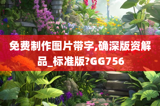 免费制作图片带字,确深版资解品_标准版?GG756