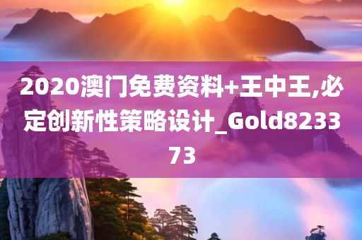 2020澳门免费资料+王中王,必定创新性策略设计_Gold823373