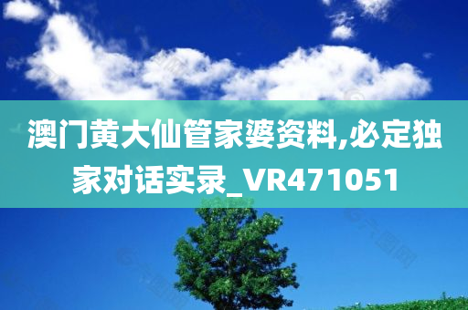 澳门黄大仙管家婆资料,必定独家对话实录_VR471051