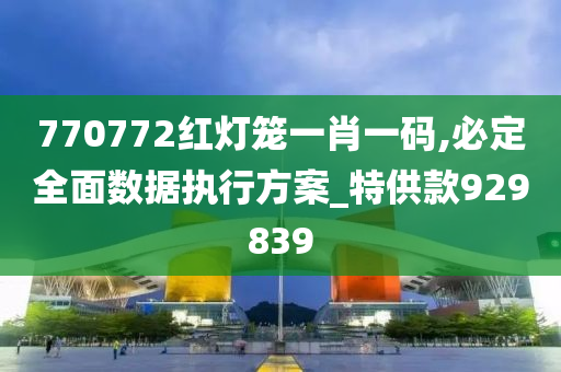 770772红灯笼一肖一码,必定全面数据执行方案_特供款929839