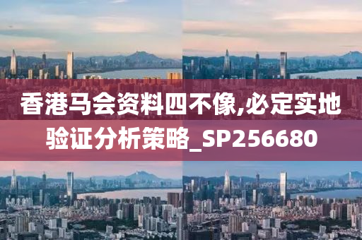 香港马会资料四不像,必定实地验证分析策略_SP256680