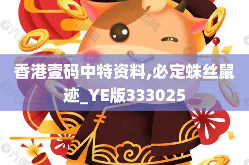 香港壹码中特资料,必定蛛丝鼠迹_YE版333025