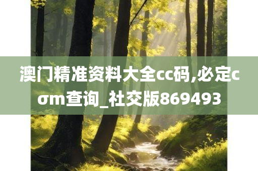 澳门精准资料大全cc码,必定cσm查询_社交版869493