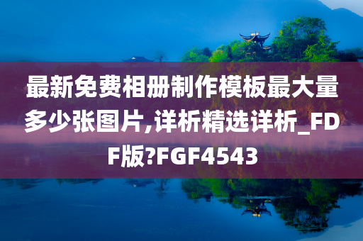 最新免费相册制作模板最大量多少张图片,详析精选详析_FDF版?FGF4543