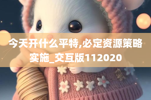 今天开什么平特,必定资源策略实施_交互版112020