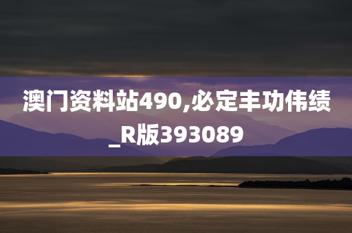 澳门资料站490,必定丰功伟绩_R版393089