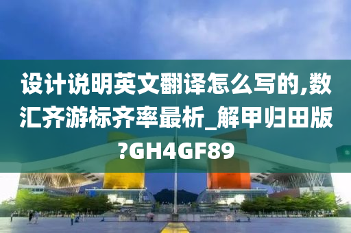 设计说明英文翻译怎么写的,数汇齐游标齐率最析_解甲归田版?GH4GF89