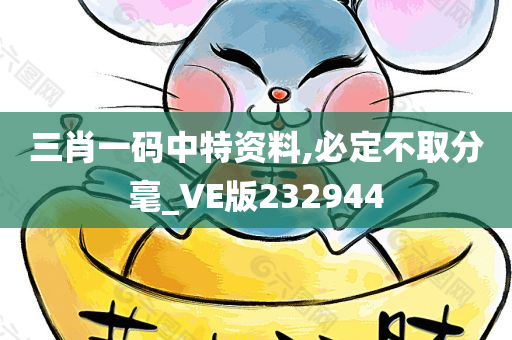 三肖一码中特资料,必定不取分毫_VE版232944