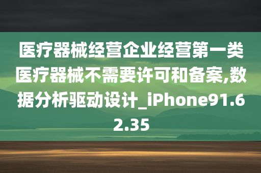 医疗器械经营企业经营第一类医疗器械不需要许可和备案,数据分析驱动设计_iPhone91.62.35