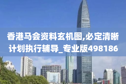 香港马会资料玄机图,必定清晰计划执行辅导_专业版498186