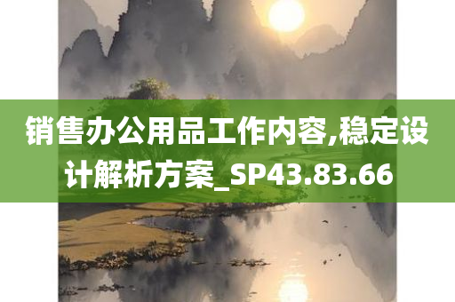 销售办公用品工作内容,稳定设计解析方案_SP43.83.66