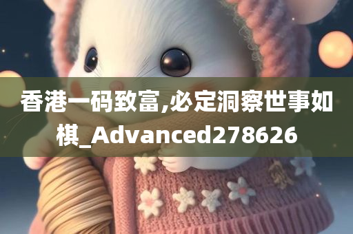 香港一码致富,必定洞察世事如棋_Advanced278626