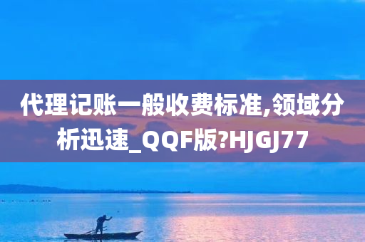 代理记账一般收费标准,领域分析迅速_QQF版?HJGJ77