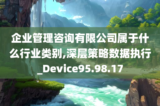 企业管理咨询有限公司属于什么行业类别,深层策略数据执行_Device95.98.17