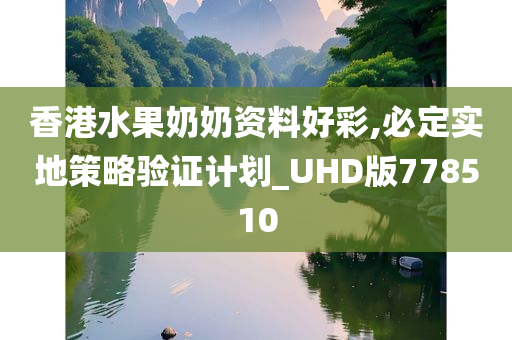 香港水果奶奶资料好彩,必定实地策略验证计划_UHD版778510