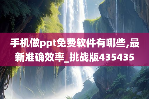 手机做ppt免费软件有哪些,最新准确效率_挑战版435435