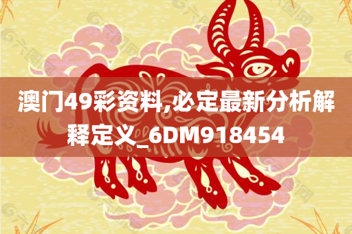 澳门49彩资料,必定最新分析解释定义_6DM918454