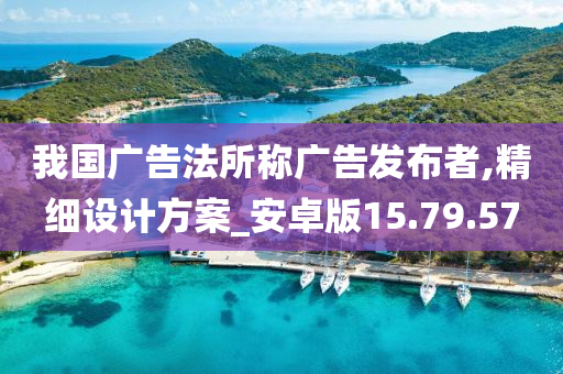 我国广告法所称广告发布者,精细设计方案_安卓版15.79.57