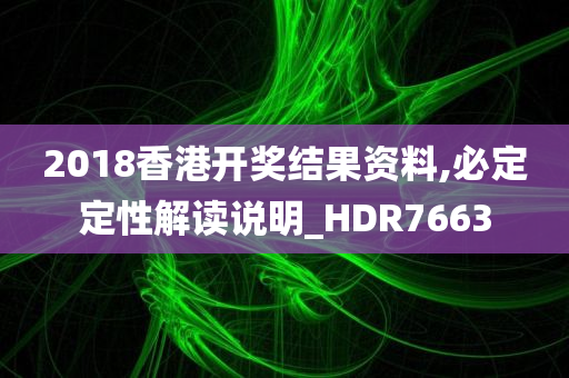 2018香港开奖结果资料,必定定性解读说明_HDR7663