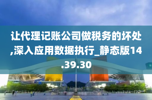 让代理记账公司做税务的坏处,深入应用数据执行_静态版14.39.30