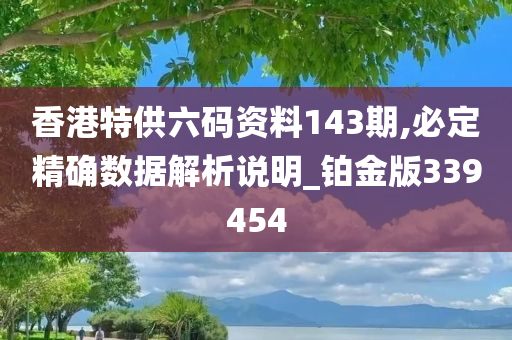 香港特供六码资料143期,必定精确数据解析说明_铂金版339454