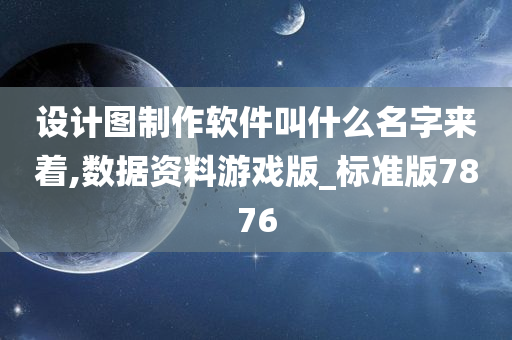 设计图制作软件叫什么名字来着,数据资料游戏版_标准版7876