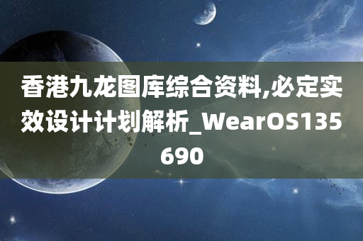 香港九龙图库综合资料,必定实效设计计划解析_WearOS135690