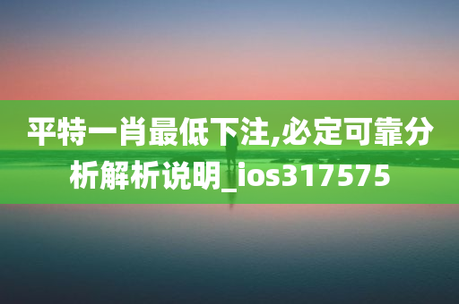 平特一肖最低下注,必定可靠分析解析说明_ios317575