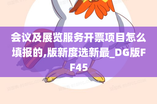 会议及展览服务开票项目怎么填报的,版新度选新最_DG版FF45