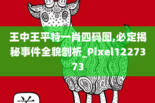 王中王平特一肖四码图,必定揭秘事件全貌剖析_Pixel1227373