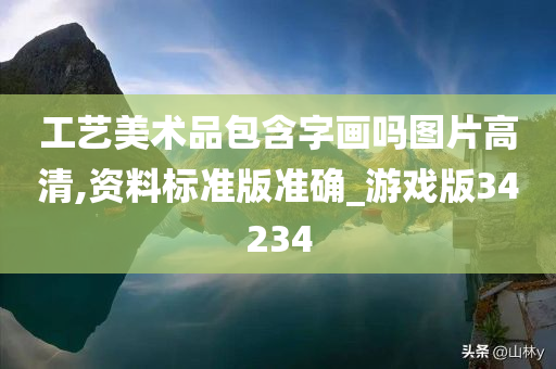 工艺美术品包含字画吗图片高清,资料标准版准确_游戏版34234