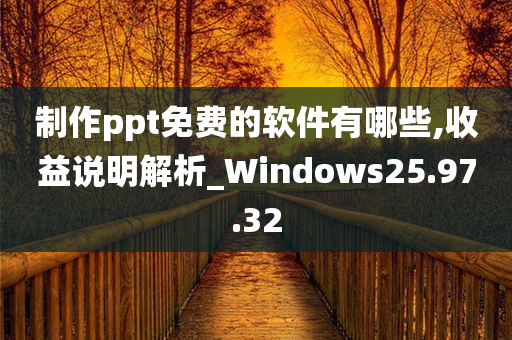 制作ppt免费的软件有哪些,收益说明解析_Windows25.97.32