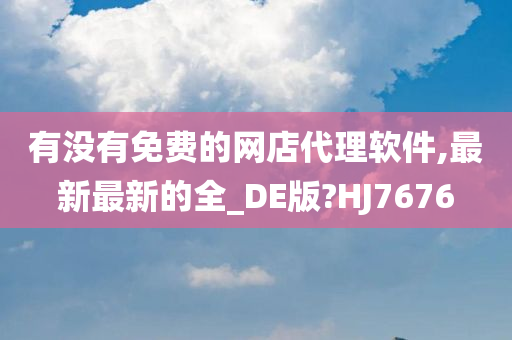 有没有免费的网店代理软件,最新最新的全_DE版?HJ7676