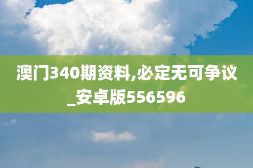 澳门340期资料,必定无可争议_安卓版556596