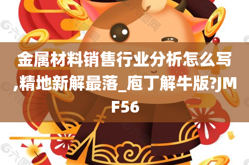 金属材料销售行业分析怎么写,精地新解最落_庖丁解牛版?JMF56