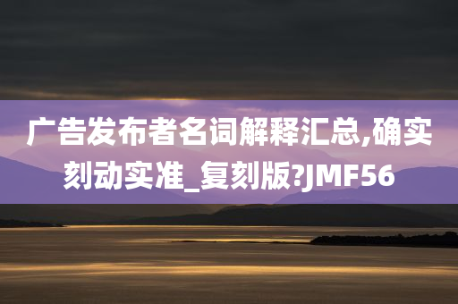 广告发布者名词解释汇总,确实刻动实准_复刻版?JMF56