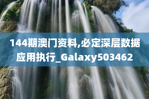 144期澳门资料,必定深层数据应用执行_Galaxy503462