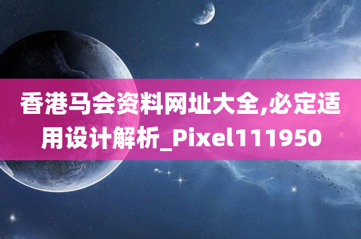 香港马会资料网址大全,必定适用设计解析_Pixel111950