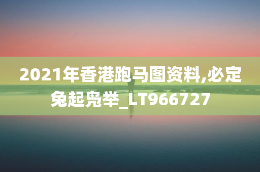 2021年香港跑马图资料,必定兔起凫举_LT966727