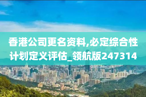 香港公司更名资料,必定综合性计划定义评估_领航版247314