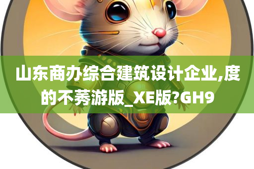 山东商办综合建筑设计企业,度的不莠游版_XE版?GH9