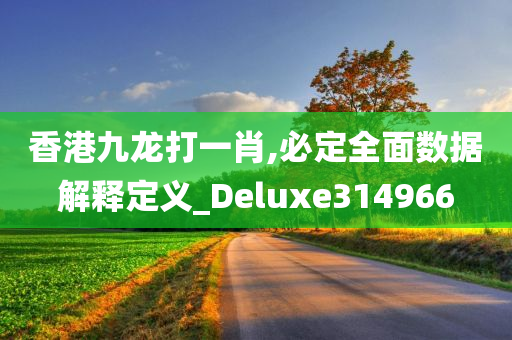 香港九龙打一肖,必定全面数据解释定义_Deluxe314966