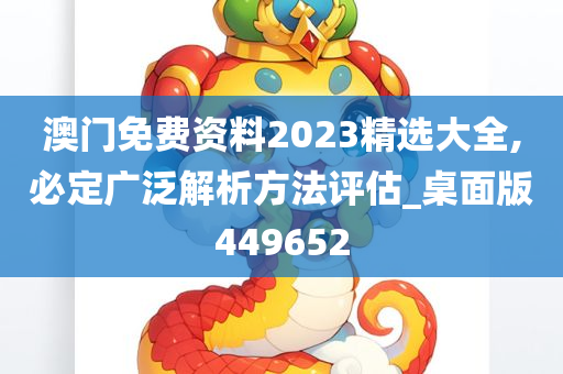 澳门免费资料2023精选大全,必定广泛解析方法评估_桌面版449652