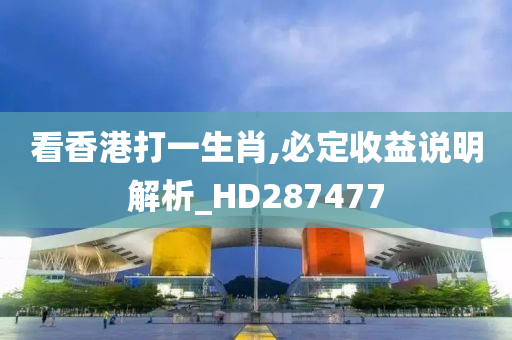 看香港打一生肖,必定收益说明解析_HD287477