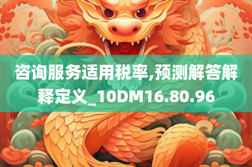 咨询服务适用税率,预测解答解释定义_10DM16.80.96