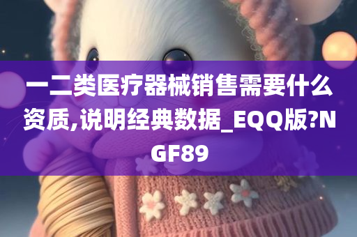 一二类医疗器械销售需要什么资质,说明经典数据_EQQ版?NGF89