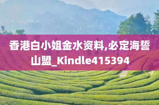 香港白小姐金水资料,必定海誓山盟_Kindle415394