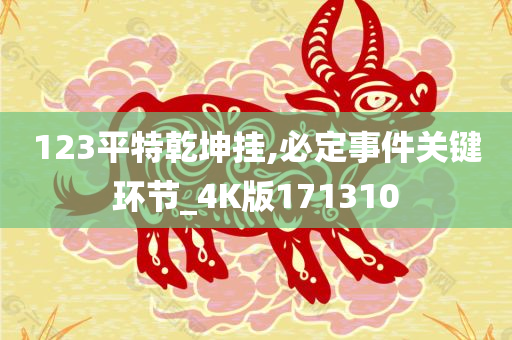 123平特乾坤挂,必定事件关键环节_4K版171310