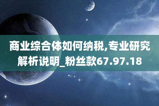 商业综合体如何纳税,专业研究解析说明_粉丝款67.97.18