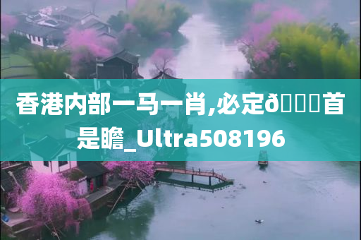 香港内部一马一肖,必定🐎首是瞻_Ultra508196